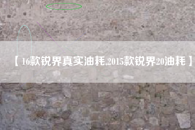 【16款锐界真实油耗,2015款锐界20油耗】