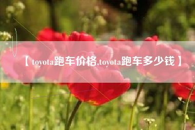 【toyota跑车价格,toyota跑车多少钱】