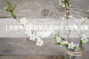 【交警电话客服热线,邵阳市交警电话客服热线】