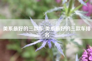 美系最好的三款车/美系最好的三款车排名