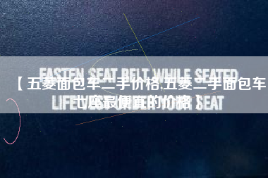 【五菱面包车二手价格,五菱二手面包车七座最便宜的价格】 【五菱面包车二手价格,五菱二手面包车七座最便宜的价格】