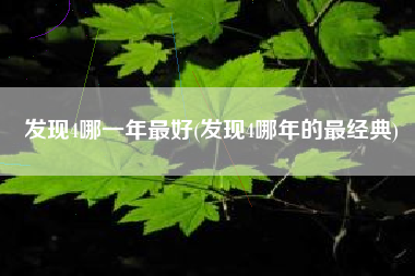 发现4哪一年最好(发现4哪年的最经典)