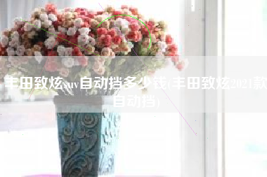 丰田致炫suv自动挡多少钱(丰田致炫2021款自动挡) 丰田致炫suv自动挡多少钱(丰田致炫2021款自动挡)