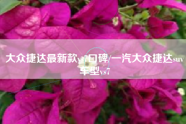 大众捷达最新款vs7口碑/一汽大众捷达suv车型vs7