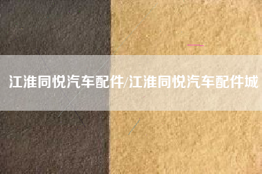 江淮同悦汽车配件/江淮同悦汽车配件城