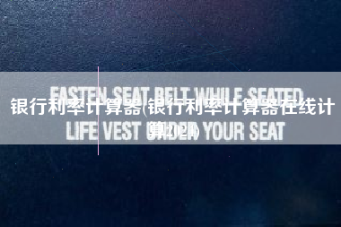 银行利率计算器(银行利率计算器在线计算2024)