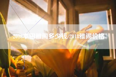 2018本田雅阁多少钱/2018雅阁价格