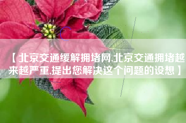 【北京交通缓解拥堵网,北京交通拥堵越来越严重,提出您解决这个问题的设想】 【北京交通缓解拥堵网,北京交通拥堵越来越严重,提出您解决这个问题的设想】