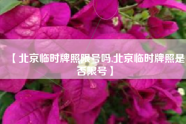 【北京临时牌照限号吗,北京临时牌照是否限号】