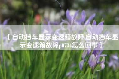 【自动挡车显示变速箱故障,自动挡车显示变速箱故障p0734怎么回事】
