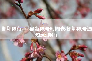 邯郸限行2023最新限号时间表/邯郸限号通知2021限行