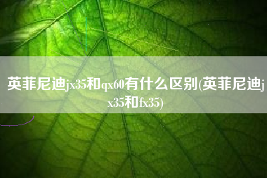 英菲尼迪jx35和qx60有什么区别(英菲尼迪jx35和fx35) 英菲尼迪jx35和qx60有什么区别(英菲尼迪jx35和fx35)