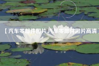 【汽车零部件图片,汽车零部件图片高清】