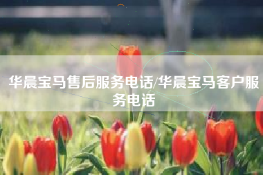 华晨宝马售后服务电话/华晨宝马客户服务电话 华晨宝马售后服务电话/华晨宝马客户服务电话